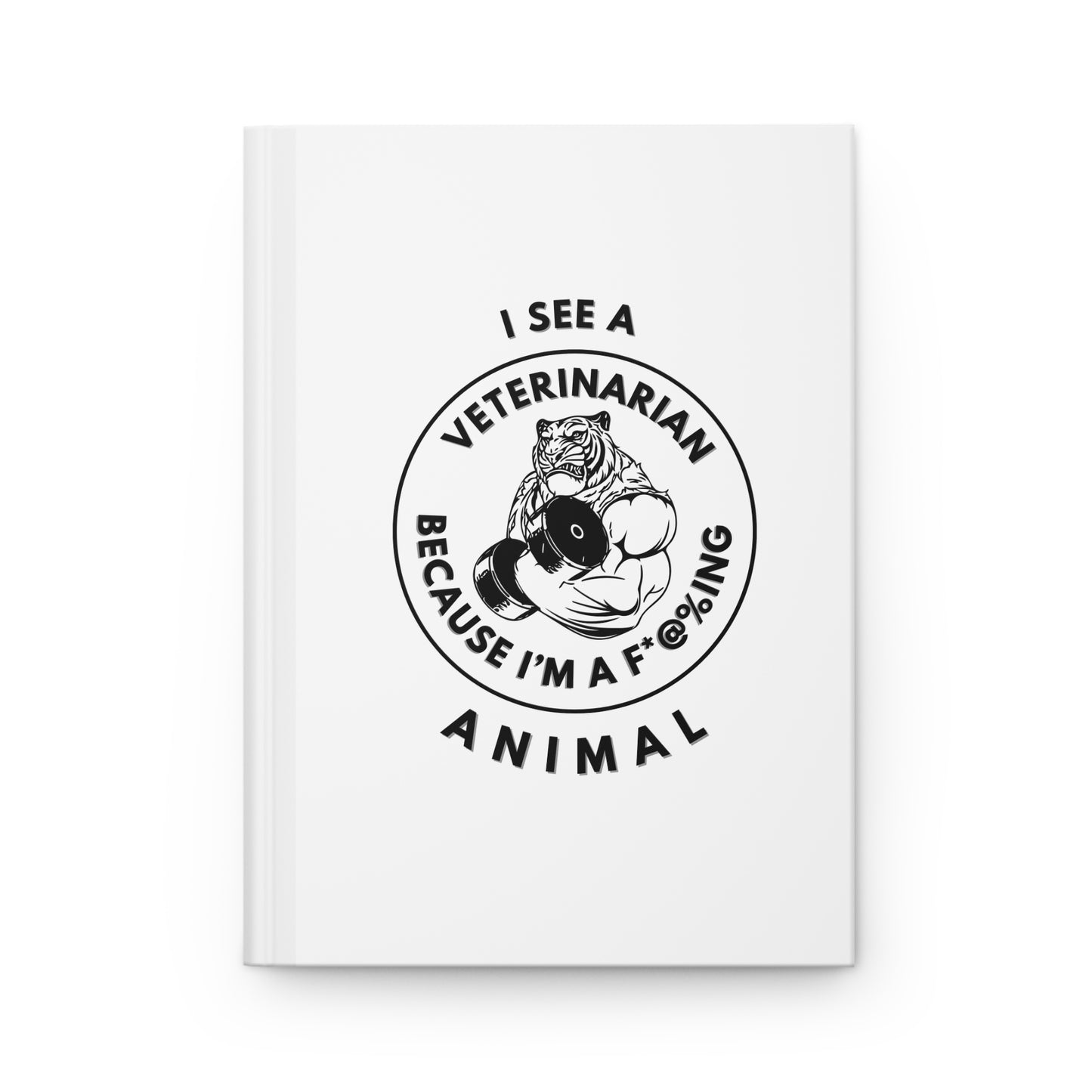 Hardcover Journal — "I See a Veterinarian Because I'm a F@%ing Animal" (Jacked Tiger Fitness Notebook)